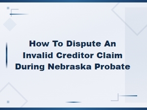 Disputing Invalid Creditor Claims in Nebraska Probate