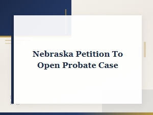 Filing a Petition to Open Probate in Nebraska