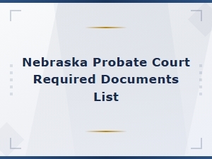 Nebraska Probate Court Required Documents Checklist