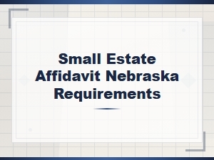 Nebraska Small Estate Affidavit Requirements and Forms