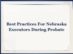 Nebraska Executor Best Practices During Probate