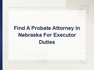 Nebraska Probate Attorney for Executor Duties