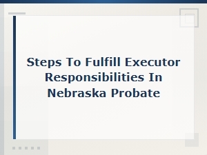 Steps to Fulfill Your Nebraska Executor Duties